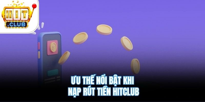 Ưu thế nổi bật khi nạp rút tiền Hitclub